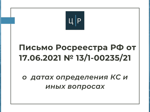 Письмо Росреестра РФ от 17.06.2021 № 13/1-00235/21 о датах определения КС и иных вопросах