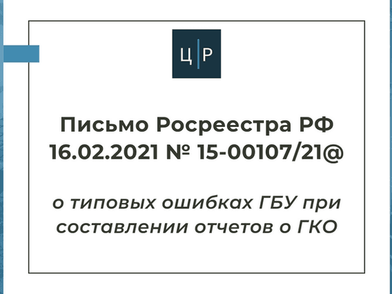 Письмо Росреестра РФ 16.02.2021 №15-00107/21@ о типовых ошибках ГБУ при составлении отчета о ГКО